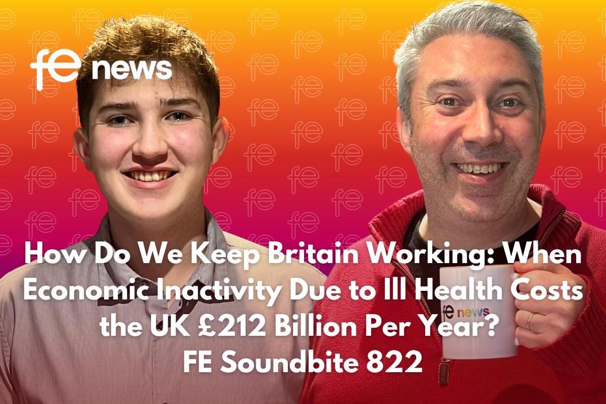 How Do We Keep Britain Working: When Economic Inactivity Due to Ill Health Costs the UK £212 Billion Per Year? FE Soundbite 822