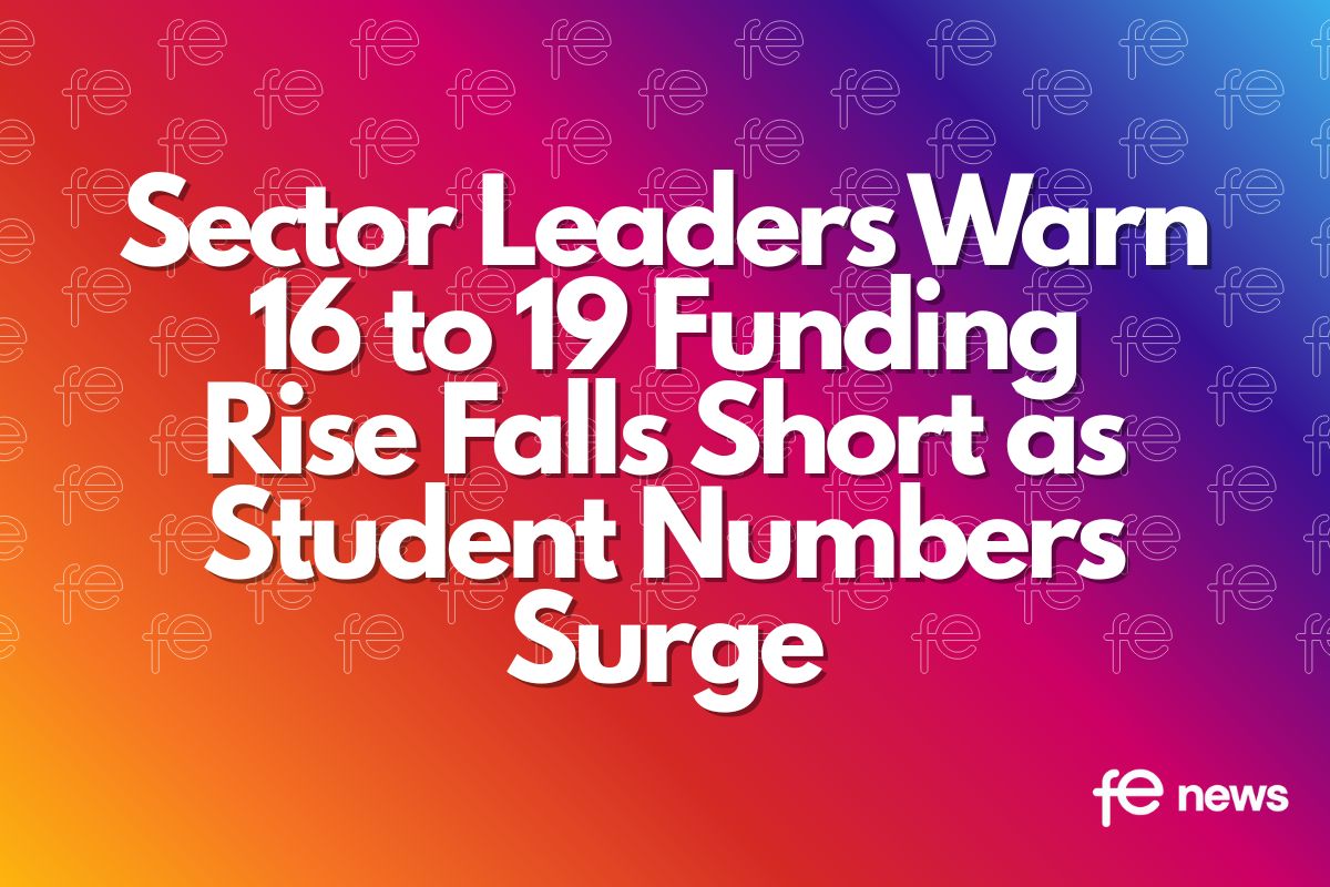 Sector Leaders Warn 16 to 19 Funding Rise Falls Short as Student Numbers Surge