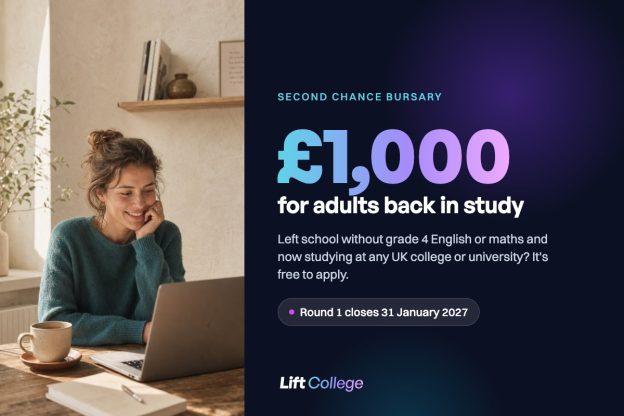 Lift College Second Chance Bursary: £1,000 for adults back in study. Round 1 closes 31 January 2027.