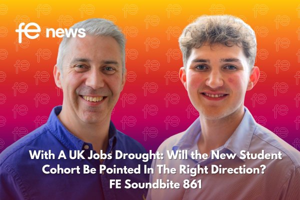 With A UK Jobs Drought: Will the New Student Cohort Be Pointed In The Right Direction? FE Soundbite 861