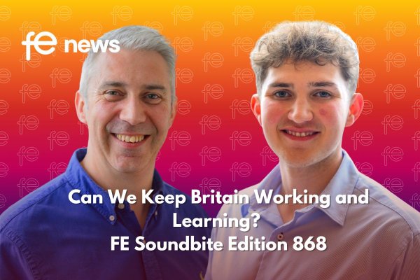 Can We Keep Britain Working and Learning? FE Soundbite Edition 868